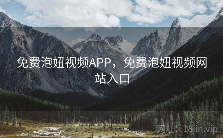 免费泡妞视频APP,免费泡妞视频网站入口 免费泡妞视频APP,免费泡妞视频网站入口