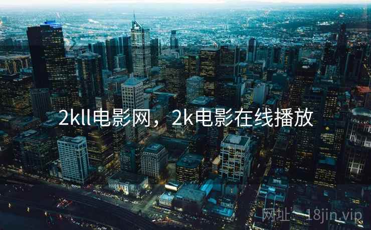 2kll电影网,2k电影在线播放 2kll电影网,2k电影在线播放