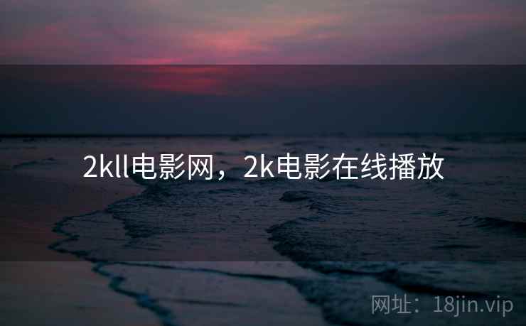 2kll电影网,2k电影在线播放 2kll电影网,2k电影在线播放