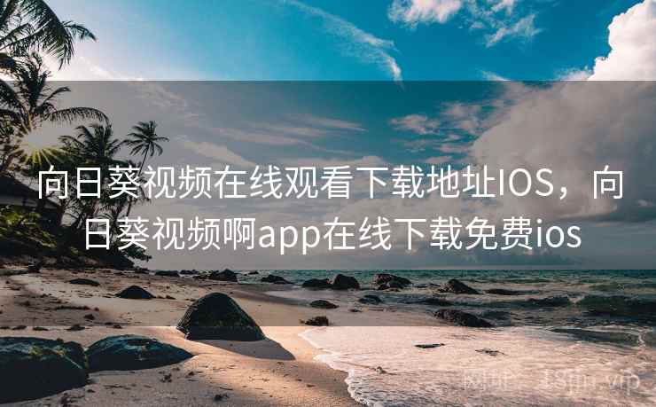 向日葵视频在线观看下载地址IOS,向日葵视频啊app在线下载免费ios 向日葵视频在线观看下载地址IOS,向日葵视频啊app在线下载免费ios