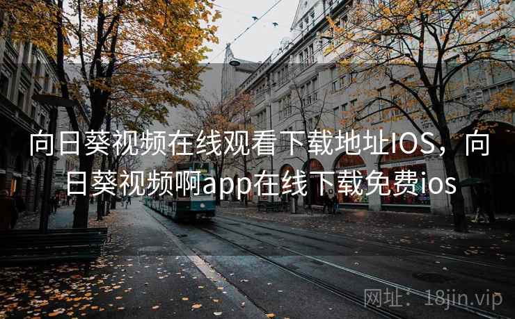 向日葵视频在线观看下载地址IOS,向日葵视频啊app在线下载免费ios 向日葵视频在线观看下载地址IOS,向日葵视频啊app在线下载免费ios