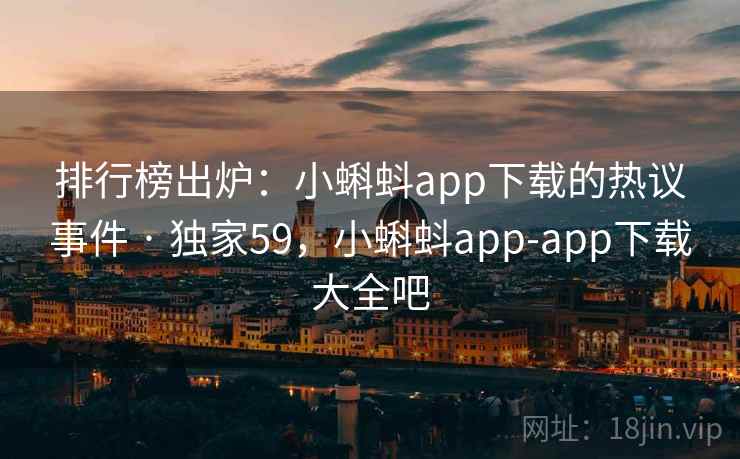 排行榜出炉:小蝌蚪app下载的热议事件 · 独家59,小蝌蚪app-app下载大全吧 排行榜出炉:小蝌蚪app下载的热议事件 · 独家59,小蝌蚪app-app下载大全吧