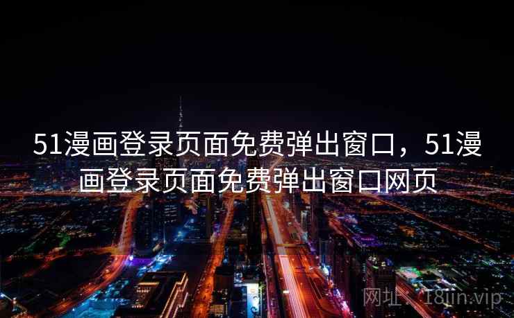 51漫画登录页面免费弹出窗口,51漫画登录页面免费弹出窗口网页 51漫画登录页面免费弹出窗口,51漫画登录页面免费弹出窗口网页
