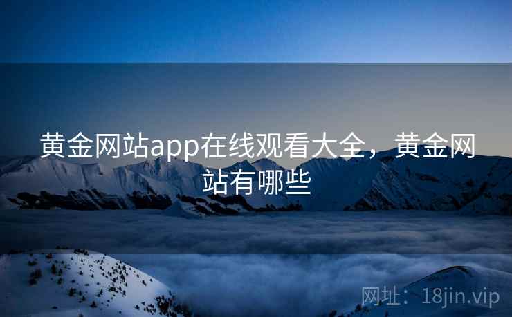 黄金网站app在线观看大全，黄金网站有哪些