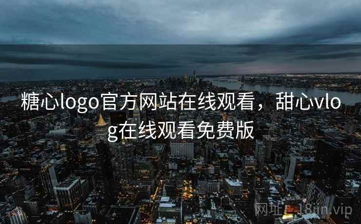 糖心logo官方网站在线观看，甜心vlog在线观看免费版