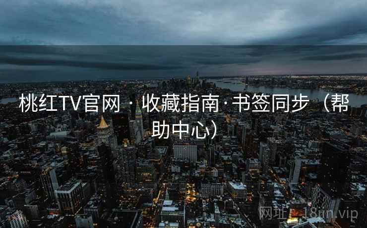 桃红TV官网 · 收藏指南·书签同步(帮助中心) 桃红TV官网 · 收藏指南·书签同步(帮助中心)