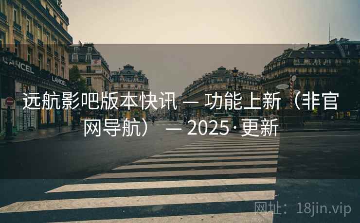 远航影吧版本快讯 — 功能上新（非官网导航） — 2025·更新