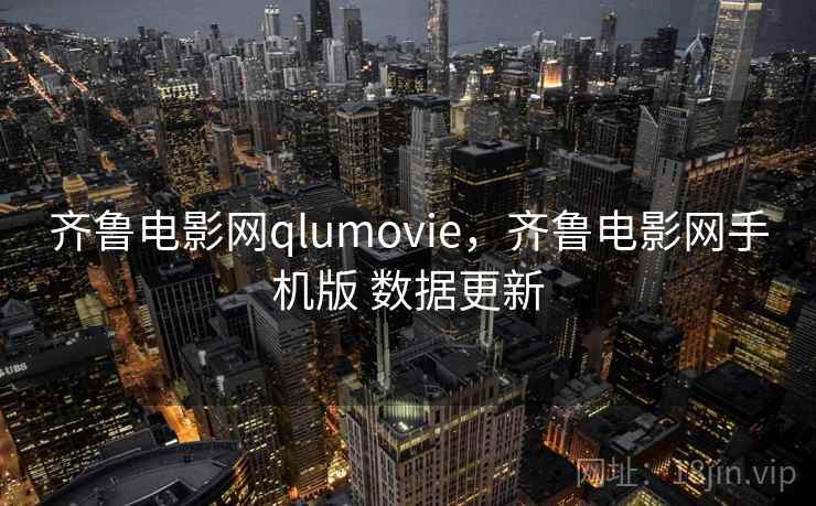 齐鲁电影网qlumovie,齐鲁电影网手机版 数据更新 齐鲁电影网qlumovie,齐鲁电影网手机版 数据更新