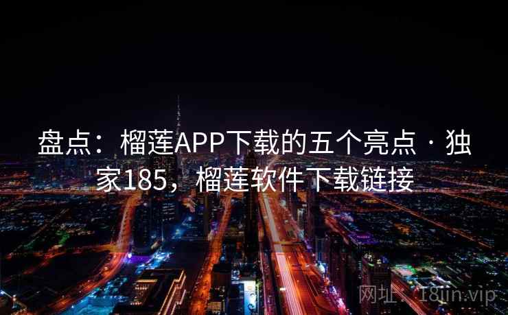盘点:榴莲APP下载的五个亮点 · 独家185,榴莲软件下载链接 盘点:榴莲APP下载的五个亮点 · 独家185,榴莲软件下载链接