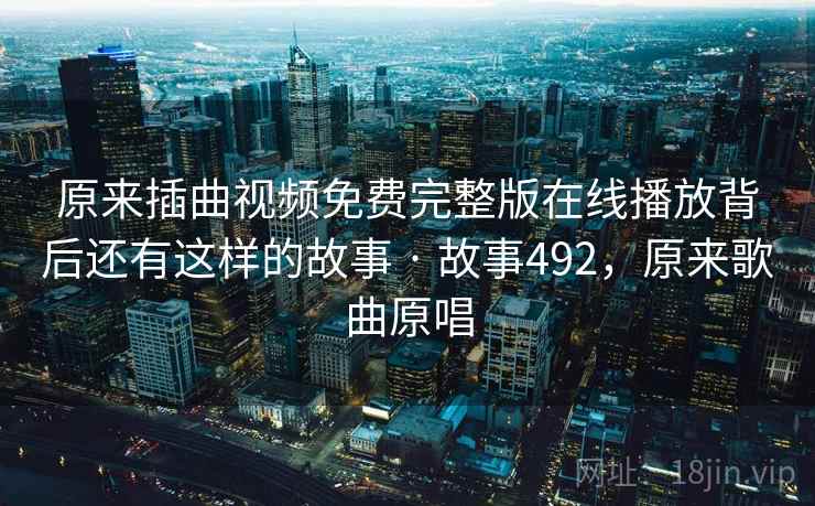 原来插曲视频免费完整版在线播放背后还有这样的故事 · 故事492,原来歌曲原唱 原来插曲视频免费完整版在线播放背后还有这样的故事 · 故事492,原来歌曲原唱