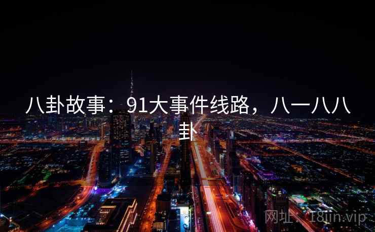 八卦故事：91大事件线路，八一八八卦