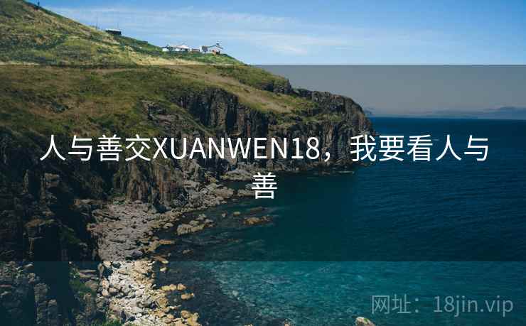 人与善交XUANWEN18，我要看人与善