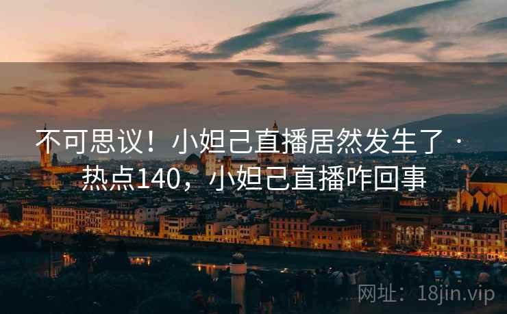 不可思议！小妲己直播居然发生了 · 热点140，小妲己直播咋回事